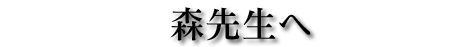 森先生へ